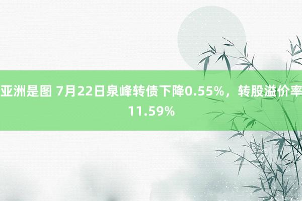 亚洲是图 7月22日泉峰转债下降0.55%，转股溢价率11.59%