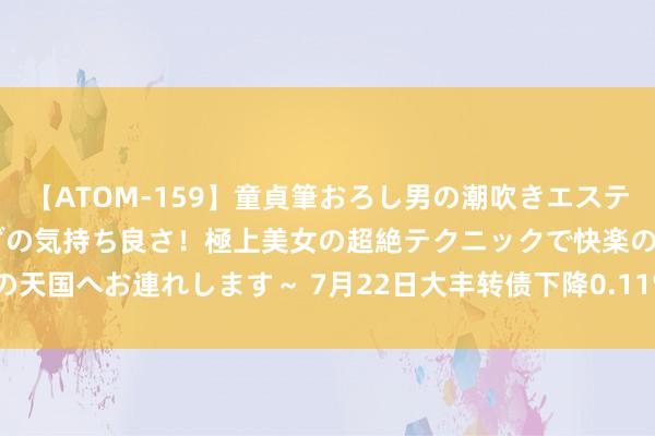 【ATOM-159】童貞筆おろし男の潮吹きエステ～射精を超える天井知らずの気持ち良さ！極上美女の超絶テクニックで快楽の天国へお連れします～ 7月22日大丰转债下降0.11%，转股溢价率44.87%