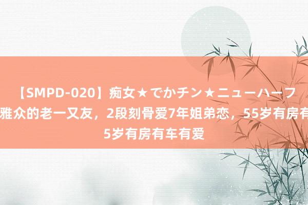 【SMPD-020】痴女★でかチン★ニューハーフ 她是不雅众的老一又友，2段刻骨爱7年姐弟恋，55岁有房有车有爱