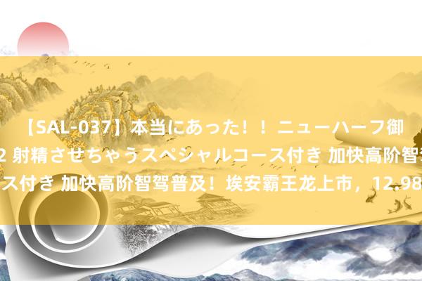 【SAL-037】本当にあった！！ニューハーフ御用達 性感エステサロン 2 射精させちゃうスペシャルコース付き 加快高阶智驾普及！埃安霸王龙上市，12.98万元起售