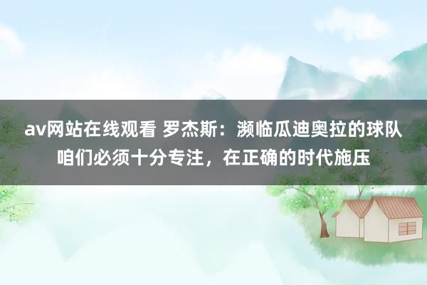 av网站在线观看 罗杰斯：濒临瓜迪奥拉的球队咱们必须十分专注，在正确的时代施压