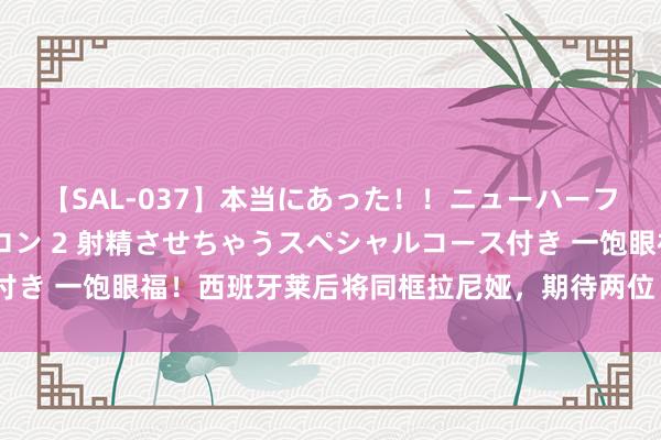 【SAL-037】本当にあった！！ニューハーフ御用達 性感エステサロン 2 射精させちゃうスペシャルコース付き 一饱眼福！西班牙莱后将同框拉尼娅，期待两位“奶奶辈”的王后