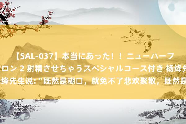 【SAL-037】本当にあった！！ニューハーフ御用達 性感エステサロン 2 射精させちゃうスペシャルコース付き 杨绛先生说:“既然是糊口，就免不了悲欢聚散，既然是东说念主生，就免不了