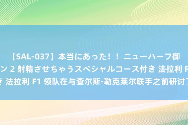 【SAL-037】本当にあった！！ニューハーフ御用達 性感エステサロン 2 射精させちゃうスペシャルコース付き 法拉利 F1 领队在与查尔斯·勒克莱尔联手之前研讨了刘易斯的遭殃