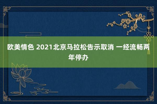 欧美情色 2021北京马拉松告示取消 一经流畅两年停办