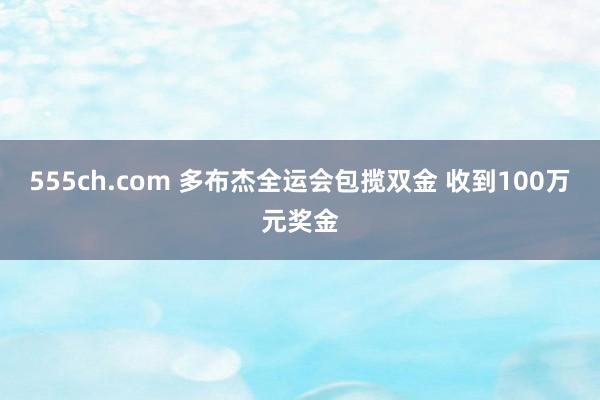 555ch.com 多布杰全运会包揽双金 收到100万元奖金