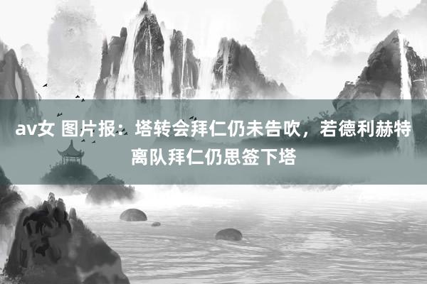 av女 图片报：塔转会拜仁仍未告吹，若德利赫特离队拜仁仍思签下塔