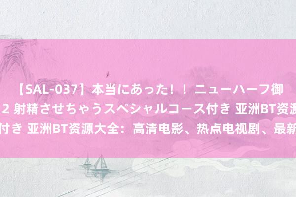 【SAL-037】本当にあった！！ニューハーフ御用達 性感エステサロン 2 射精させちゃうスペシャルコース付き 亚洲BT资源大全：高清电影、热点电视剧、最新音乐全掩盖