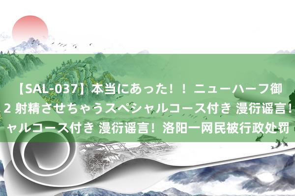 【SAL-037】本当にあった！！ニューハーフ御用達 性感エステサロン 2 射精させちゃうスペシャルコース付き 漫衍谣言！洛阳一网民被行政处罚