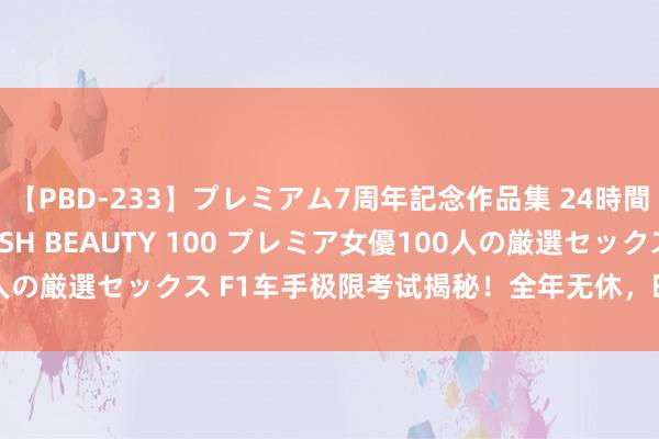 【PBD-233】プレミアム7周年記念作品集 24時間 PREMIUM STYLISH BEAUTY 100 プレミア女優100人の厳選セックス F1车手极限考试揭秘！全年无休，时间与体能双重挑战