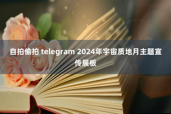 自拍偷拍 telegram 2024年宇宙质地月主题宣传展板