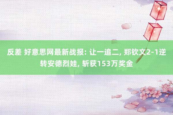 反差 好意思网最新战报: 让一追二， 郑钦文2-1逆转安德烈娃， 斩获153万奖金