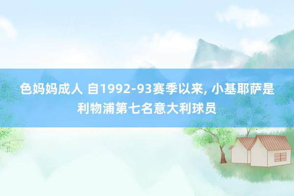 色妈妈成人 自1992-93赛季以来， 小基耶萨是利物浦第七名意大利球员