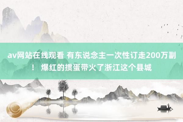 av网站在线观看 有东说念主一次性订走200万副！ 爆红的掼蛋带火了浙江这个县城