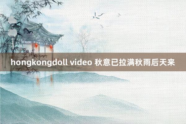 hongkongdoll video 秋意已拉满秋雨后天来