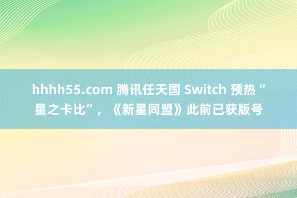 hhhh55.com 腾讯任天国 Switch 预热“星之卡比”，《新星同盟》此前已获版号