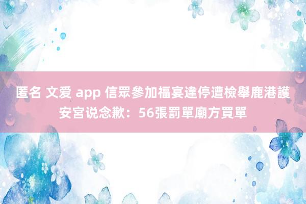 匿名 文爱 app 信眾參加福宴違停遭檢舉　鹿港護安宮说念歉：56張罰單廟方買單