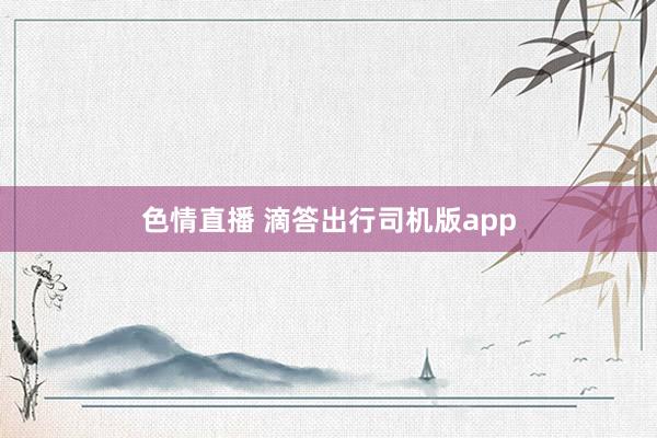 色情直播 滴答出行司机版app